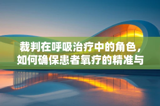 裁判在呼吸治疗中的角色，如何确保患者氧疗的精准与安全？