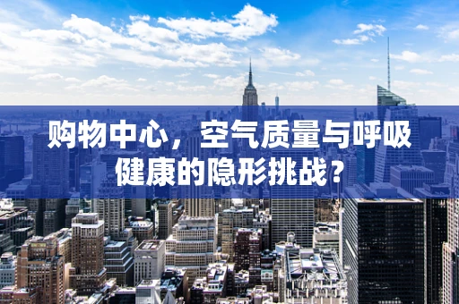 购物中心，空气质量与呼吸健康的隐形挑战？