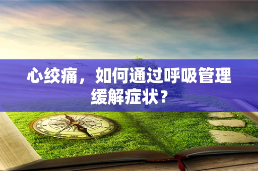 心绞痛，如何通过呼吸管理缓解症状？