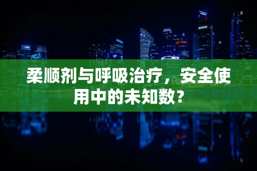 柔顺剂与呼吸治疗，安全使用中的未知数？