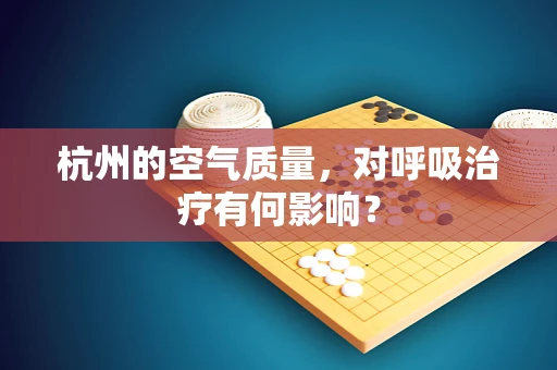 杭州的空气质量，对呼吸治疗有何影响？