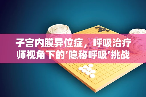 子宫内膜异位症，呼吸治疗师视角下的‘隐秘呼吸’挑战