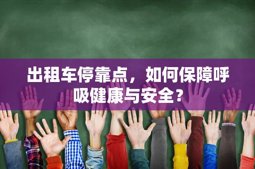 出租车停靠点，如何保障呼吸健康与安全？