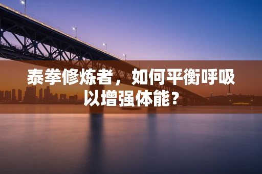 泰拳修炼者，如何平衡呼吸以增强体能？