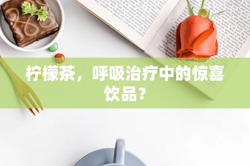 柠檬茶，呼吸治疗中的惊喜饮品？