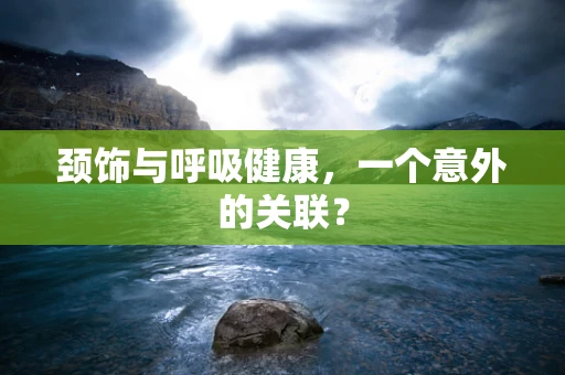 颈饰与呼吸健康，一个意外的关联？