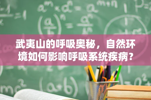 武夷山的呼吸奥秘，自然环境如何影响呼吸系统疾病？