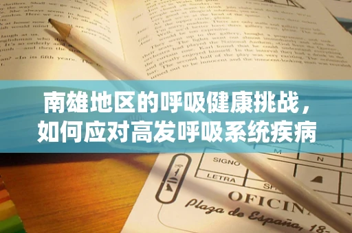 南雄地区的呼吸健康挑战，如何应对高发呼吸系统疾病？