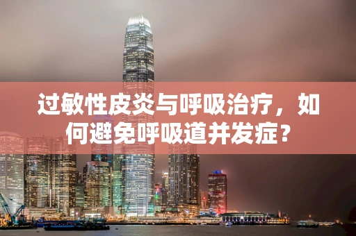 过敏性皮炎与呼吸治疗，如何避免呼吸道并发症？