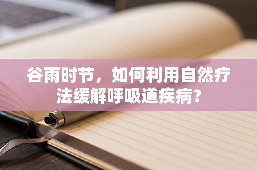 谷雨时节，如何利用自然疗法缓解呼吸道疾病？