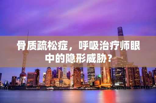 骨质疏松症，呼吸治疗师眼中的隐形威胁？