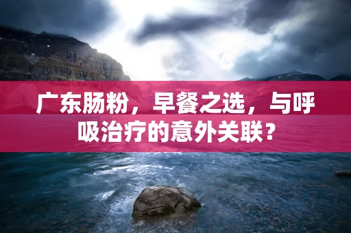 广东肠粉，早餐之选，与呼吸治疗的意外关联？