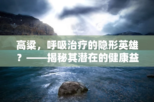 高粱，呼吸治疗的隐形英雄？——揭秘其潜在的健康益处