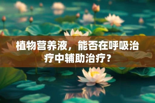 植物营养液，能否在呼吸治疗中辅助治疗？