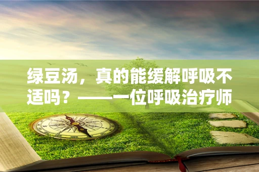 绿豆汤，真的能缓解呼吸不适吗？——一位呼吸治疗师的专业视角