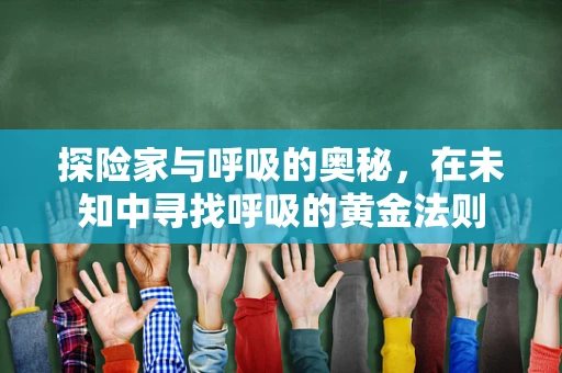 探险家与呼吸的奥秘，在未知中寻找呼吸的黄金法则