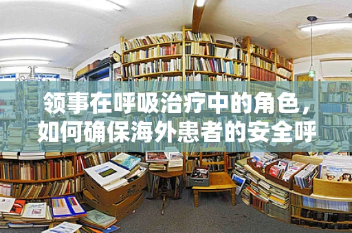 领事在呼吸治疗中的角色，如何确保海外患者的安全呼吸？