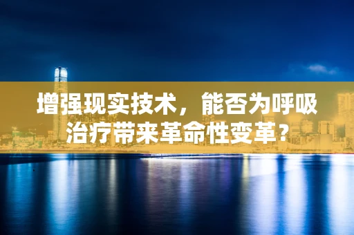 增强现实技术，能否为呼吸治疗带来革命性变革？