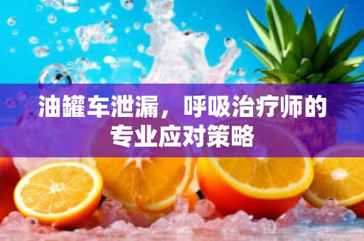 油罐车泄漏，呼吸治疗师的专业应对策略