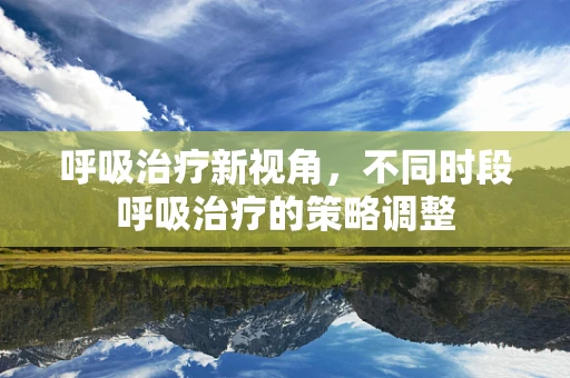 呼吸治疗新视角，不同时段呼吸治疗的策略调整