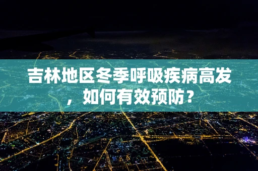 吉林地区冬季呼吸疾病高发，如何有效预防？