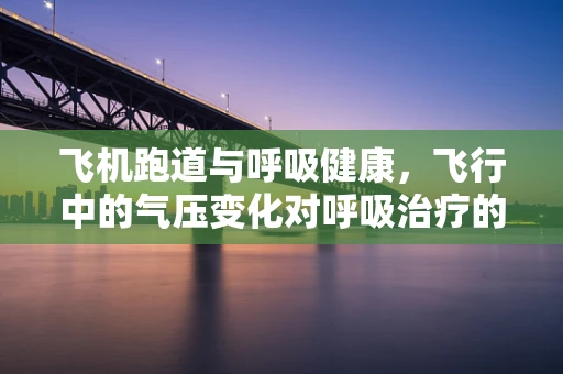 飞机跑道与呼吸健康，飞行中的气压变化对呼吸治疗的影响