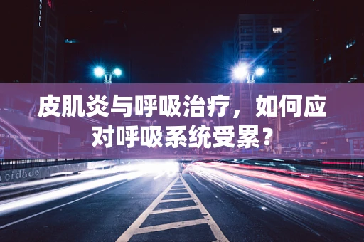 皮肌炎与呼吸治疗，如何应对呼吸系统受累？