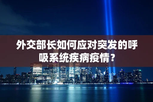 外交部长如何应对突发的呼吸系统疾病疫情？