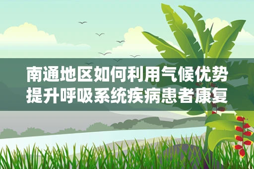 南通地区如何利用气候优势提升呼吸系统疾病患者康复？