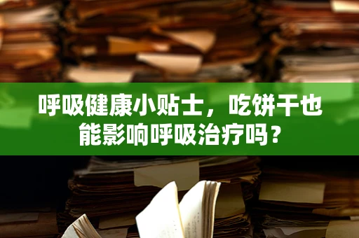 呼吸健康小贴士，吃饼干也能影响呼吸治疗吗？