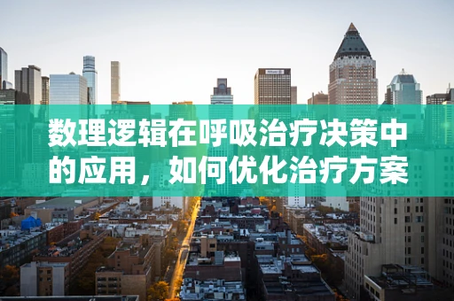 数理逻辑在呼吸治疗决策中的应用，如何优化治疗方案？