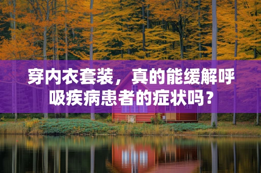 穿内衣套装，真的能缓解呼吸疾病患者的症状吗？