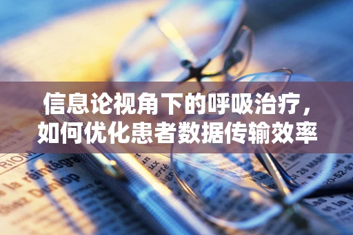 信息论视角下的呼吸治疗，如何优化患者数据传输效率？