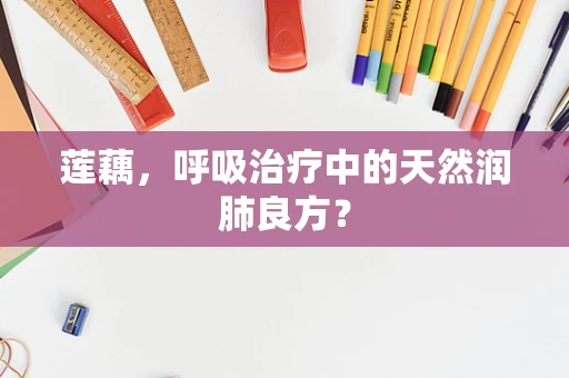 莲藕，呼吸治疗中的天然润肺良方？