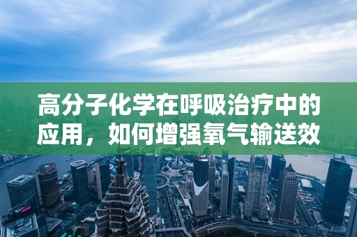 高分子化学在呼吸治疗中的应用，如何增强氧气输送效率？