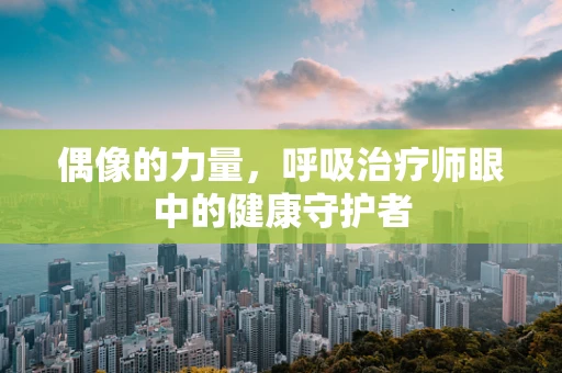 偶像的力量，呼吸治疗师眼中的健康守护者