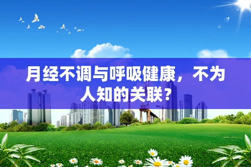 月经不调与呼吸健康，不为人知的关联？