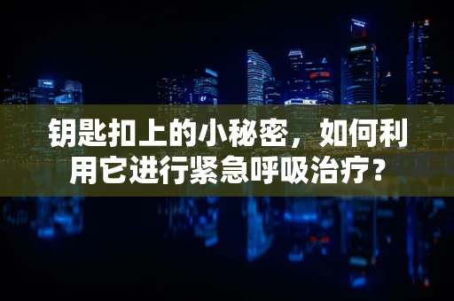 钥匙扣上的小秘密，如何利用它进行紧急呼吸治疗？