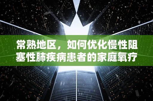 常熟地区，如何优化慢性阻塞性肺疾病患者的家庭氧疗？