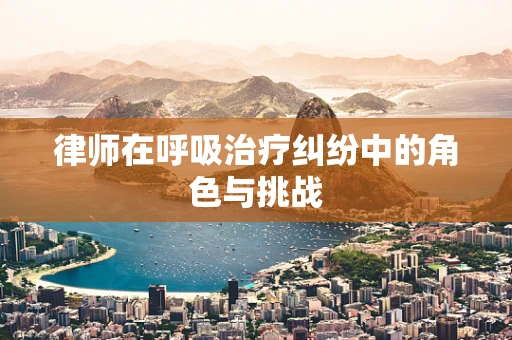 律师在呼吸治疗纠纷中的角色与挑战