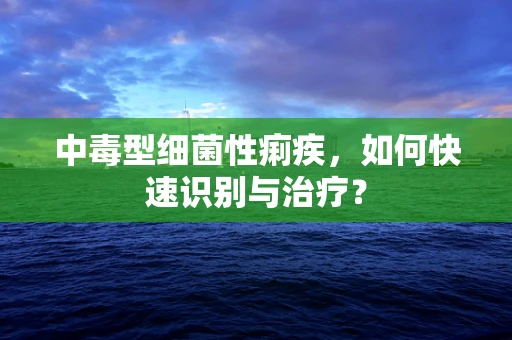 中毒型细菌性痢疾，如何快速识别与治疗？