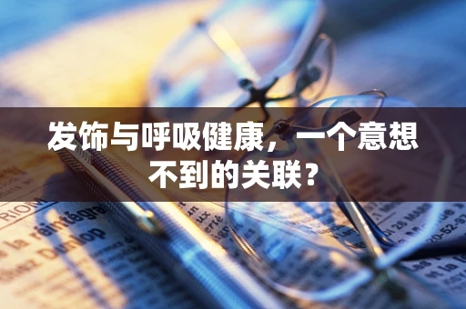 发饰与呼吸健康，一个意想不到的关联？