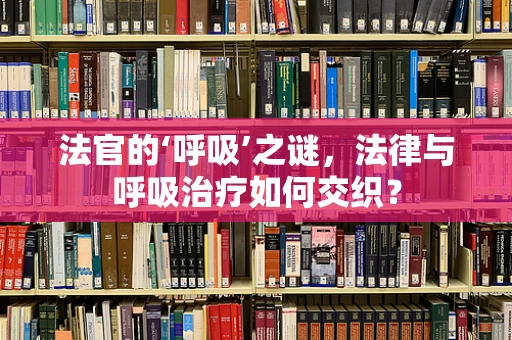 法官的‘呼吸’之谜，法律与呼吸治疗如何交织？