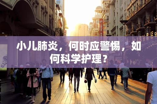 小儿肺炎，何时应警惕，如何科学护理？