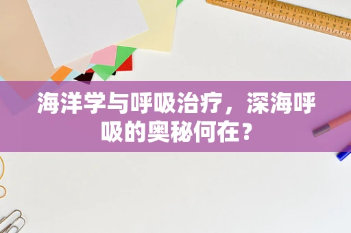 海洋学与呼吸治疗，深海呼吸的奥秘何在？