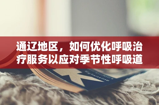 通辽地区，如何优化呼吸治疗服务以应对季节性呼吸道疾病高发？