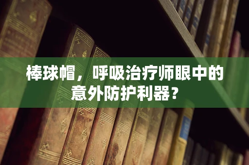 棒球帽，呼吸治疗师眼中的意外防护利器？