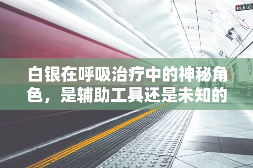 白银在呼吸治疗中的神秘角色，是辅助工具还是未知的奇迹？