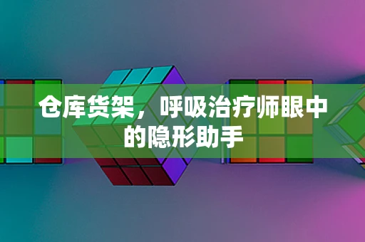 仓库货架，呼吸治疗师眼中的隐形助手