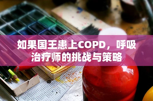 如果国王患上COPD，呼吸治疗师的挑战与策略